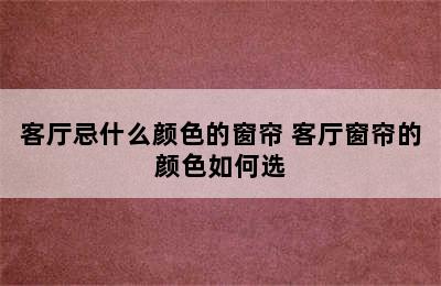 客厅忌什么颜色的窗帘 客厅窗帘的颜色如何选